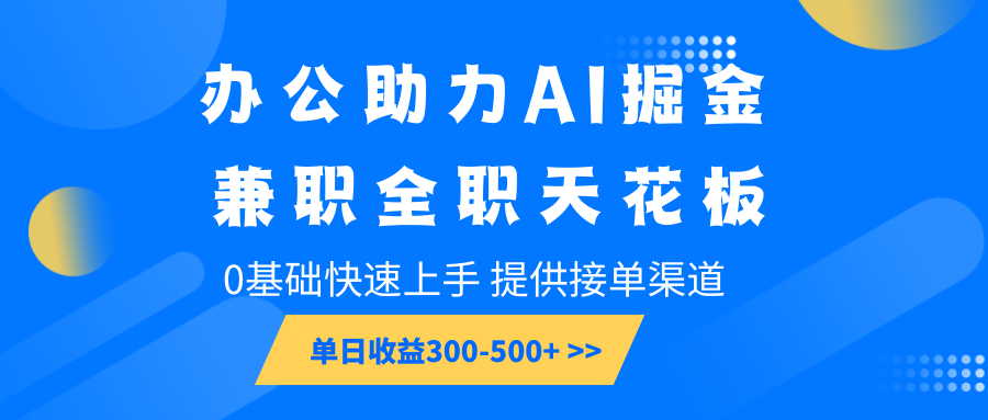 20250517125803-682887dbac014.png 办公助力AI掘金,兼职全职天花板,0基础快速上手,单日收益300-500+