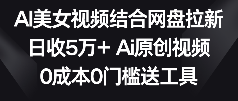 20250522160844-682f4c0c6ff07.png AI美女视频结合网盘拉新,日收5万+ 两分钟一条Ai原创视频,0成本0门槛送工具