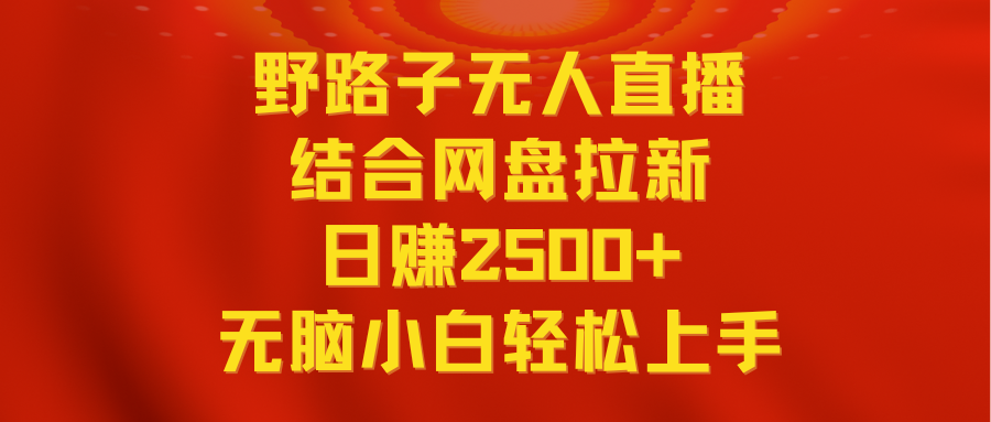 20250524123324-6831bc94444c6.png 无人直播野路子结合网盘拉新,日赚2500+多平台变现,小白无脑轻松上手操作