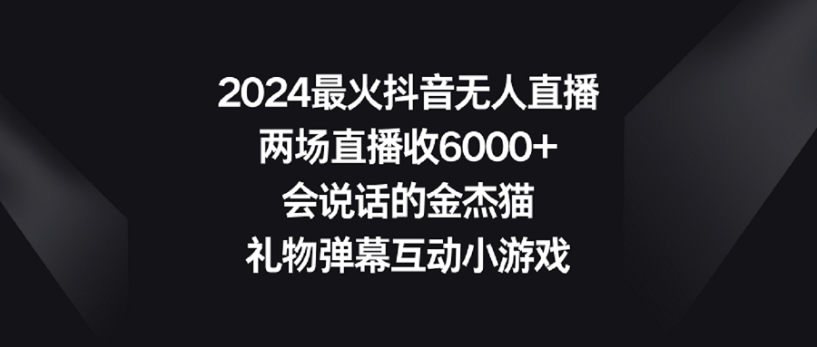 20250524123414-6831bcc687472.png 2024最火抖音无人直播,两场直播收6000+会说话的金杰猫 礼物弹幕互动小游戏