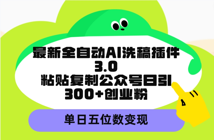 20250524124642-6831bfb2b9e3e.jpg 最新全自动AI洗稿插件3.0,粘贴复制公众号日引300+创业粉,单日五位数变现