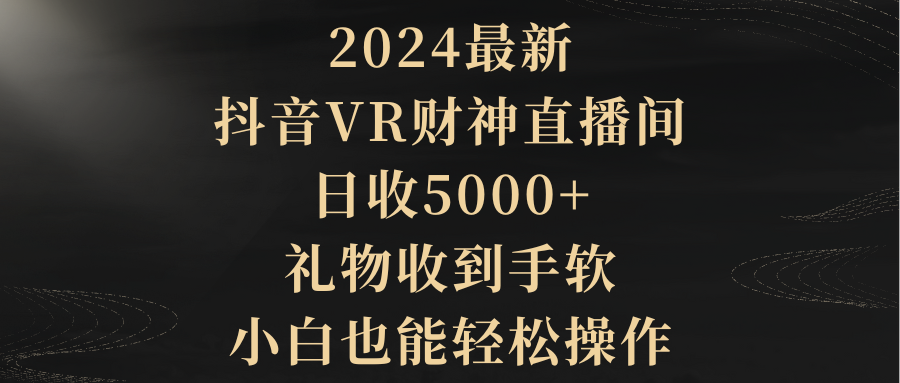 20250524124729-6831bfe13bc35.png 2024最新,抖音VR财神直播间,日收5000+,礼物收到手软,小白也能轻松操作