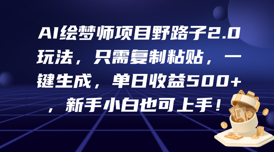 20250524125104-6831c0b8687a6.png AI绘梦师项目野路子2.0玩法,只需复制粘贴,一键生成,单日收益500+,新…