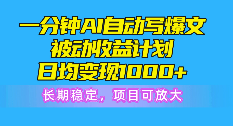 20250524130210-6831c352dd2fc.jpg 一分钟AI爆文被动收益计划,日均变现1000+,长期稳定,项目可放大