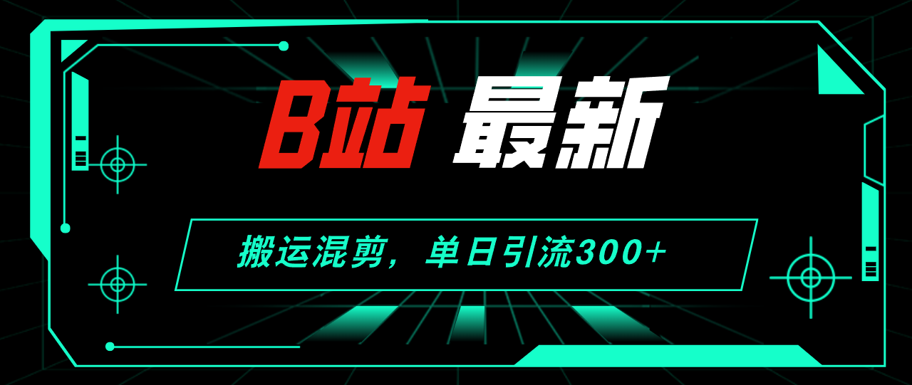 20250524132745-6831c95177e46.png B站最新,搬运混剪,单日引流300+创业粉