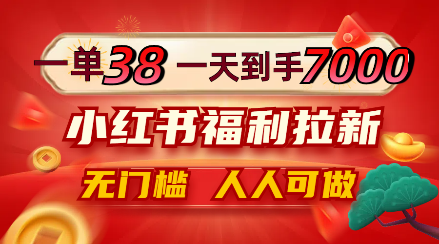 20250524134102-6831cc6e6cf3e.png 一单38,一天到手7000+,小红书福利拉新,0门槛人人可做