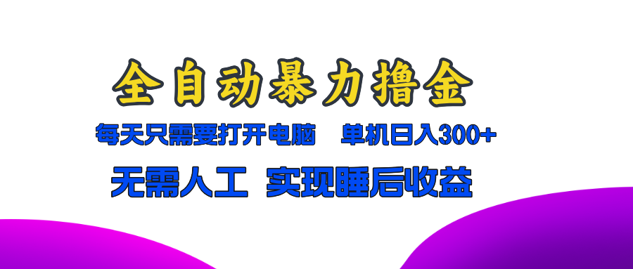 20250524134601-6831cd9928d81.png 全自动暴力撸金,只需要打开电脑,单机日入300+无需人工,实现睡后收益