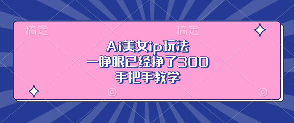20250524134735-6831cdf7bc3a3.png Ai美女ip玩法,一睁眼已经挣了300,手把手教学