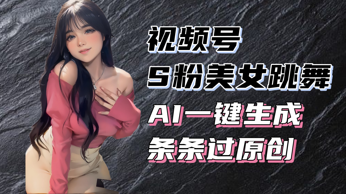 20250524135052-6831cebc237e0.png 揭秘视频号S粉美女跳舞赛道,一键生成原创视频,收益翻倍!