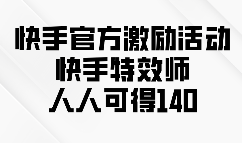 20250524135639-6831d01701eb1.png 快手官方激励活动-快手特效师,人人可得140