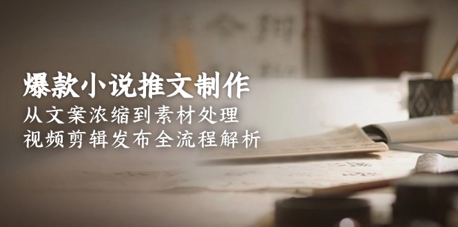 20260302023446-69a4f7461c4df.jpg 爆款小说推文制作,从文案浓缩到素材处理,视频剪辑发布全流程解析