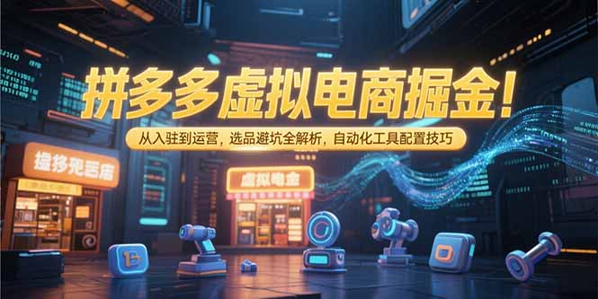 20260302024210-69a4f902e9a11.jpg 拼多多虚拟电商掘金:从入驻到运营,选品避坑全解析,自动化工具配置技巧