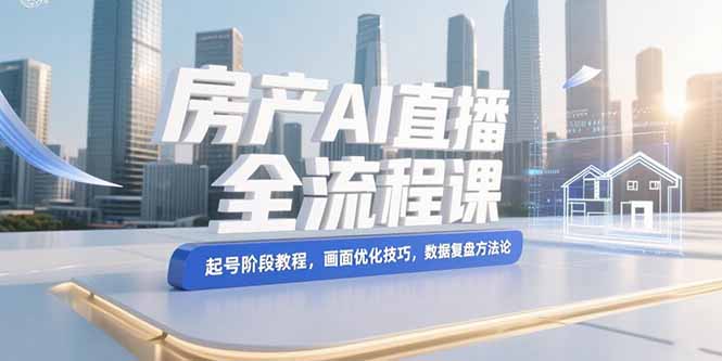 20260302024547-69a4f9db90c27.jpg 房产AI直播全流程课,起号阶段教程,画面优化技巧,数据复盘方法论