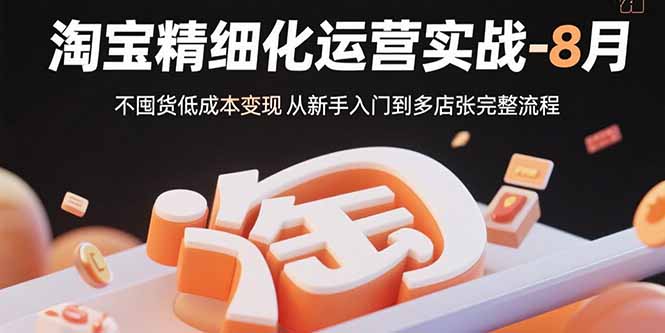 20260302025947-69a4fd2337e54.jpg 淘宝精细化运营实战-8月:不囤货低成本变现 从新手入门到多店扩张完整流程