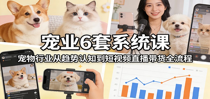 20260302030301-69a4fde5c1d3f.jpg 宠业6套系统课:宠物行业从趋势认知到短视频直播带货全流程