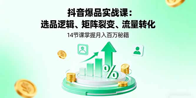 20260302030726-69a4feeec75f2.jpg 抖音爆品实战课:选品逻辑、矩阵裂变、流量转化,14节课掌握月入百万秘籍