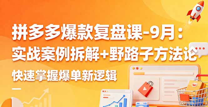 20260302030814-69a4ff1e79b3f.jpg 拼多多爆款复盘课-9月:实战案例拆解+野路子方法论,快速掌握爆单新逻辑