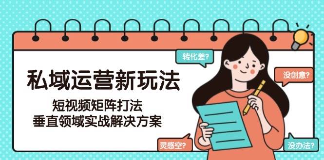 20260302030823-69a4ff270b356.jpg 私域运营新玩法,短视频矩阵打法,垂直领域实战解决方案(更新6月)