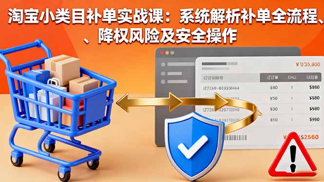 20260302030851-69a4ff43e28e7.jpg 淘宝小类目补单实战课:系统解析补单全流程、降权风险及安全操作