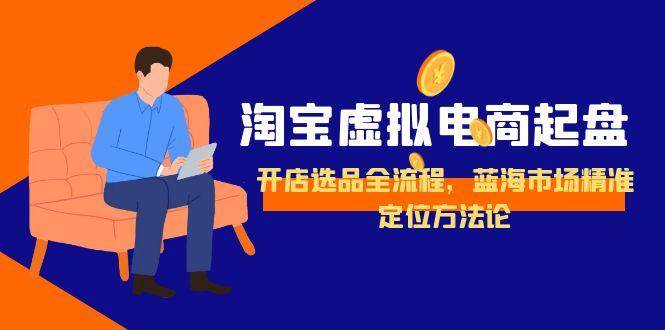 20260302030928-69a4ff68aebc5.jpg 淘宝虚拟电商起盘,开店选品全流程,蓝海市场精准定位方法论