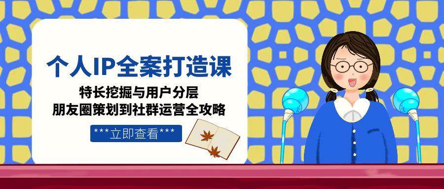 20260302030930-69a4ff6ac3ec9.jpg 个人IP全案打造课,特长挖掘与用户分层,朋友圈策划到社群运营全攻略