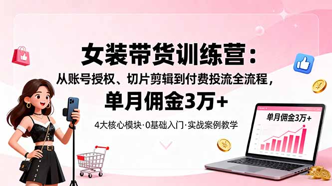 20260302030938-69a4ff72ae74c.jpg 女装带货特训营:从账号授权、切片剪辑到付费投流全流程,单月佣金3万+