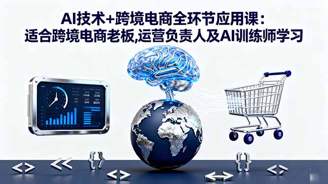 20260302031115-69a4ffd3b1b5b.jpg AI技术+跨境电商全环节应用课:适合跨境电商老板,运营负责人及AI训练师学习