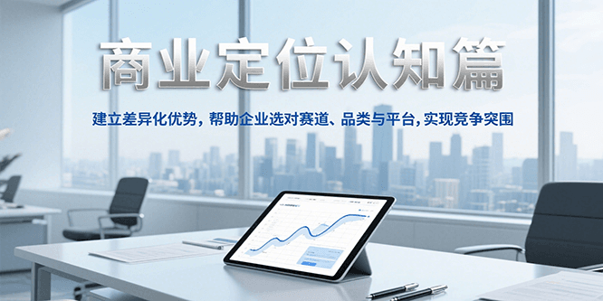 20260302031528-69a500d00c170.png 商业定位认知,建立差异化优势,帮助企业选对赛道、品类与平台,实现竞争突围