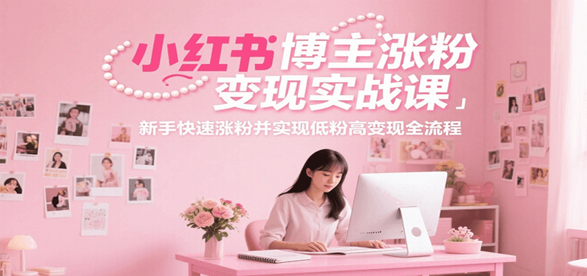 20260302031720-69a50140a8021.png 小红书博主涨粉变现实战课,新手快速涨粉并实现低粉高变现全流程