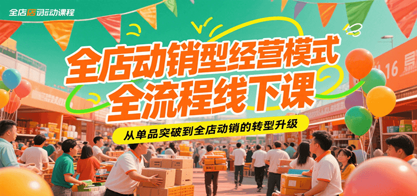 20260302031842-69a501927bbda.png 全店动销型经营模式全流程线下课,从单品突破到全店动销的转型升级