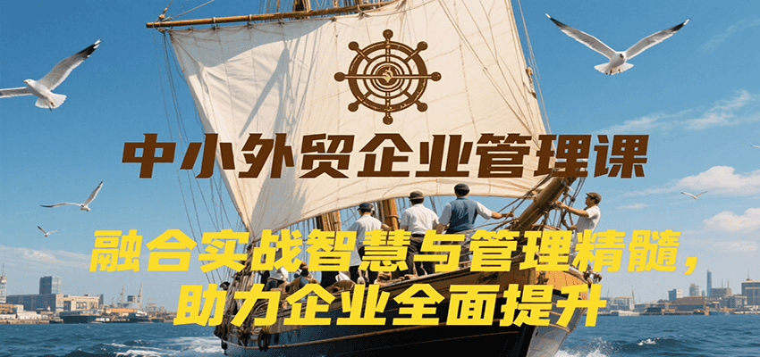 20260302031909-69a501adad88d.png 中小外贸企业管理课,融合实战智慧与管理精髓,助力企业全面提升管理水平