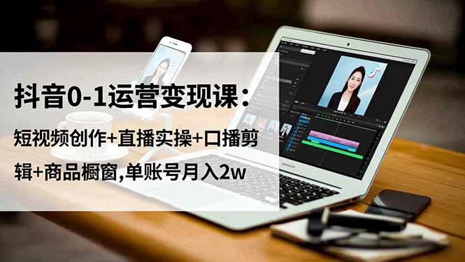 20260302031955-69a501db57a06.jpg 抖音0-1运营变现课:短视频创作+直播实操+口播剪辑+商品橱窗,单账号月入2w