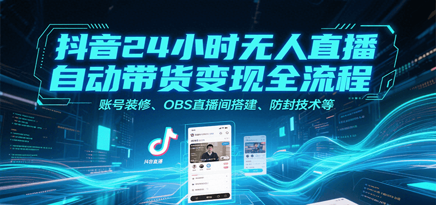 20260302032154-69a502528c5e5.png 抖音24小时无人直播自动带货变现全流程,账号装修、OBS直播间搭建、防封技术等