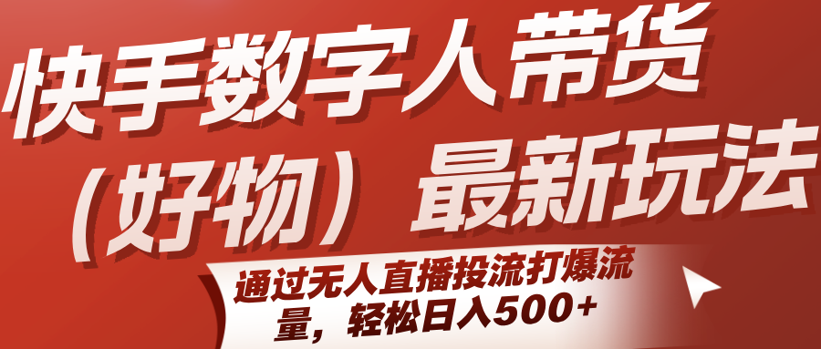 20260302032312-69a502a08eb0c.png 快手数字人带货(好物)最新玩法,通过无人直播投流打爆流量,轻松日入500+