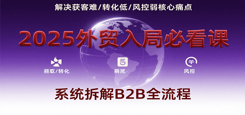 20260302032336-69a502b8dd44a.png 2025外贸入局必看课,系统拆解B2B全流程,解决获客难、转化低、风控弱等核心痛点
