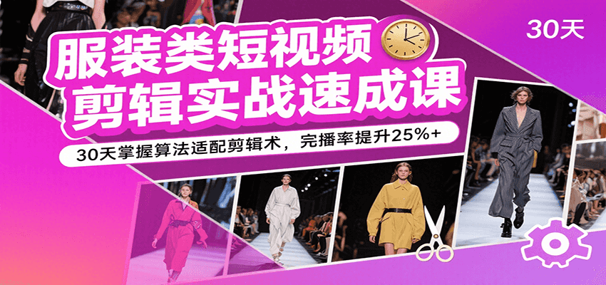 20260302032637-69a5036ddf2b8.png 服装类短视频剪辑实战速成课,30天掌握算法适配剪辑术,完播率提升25%+