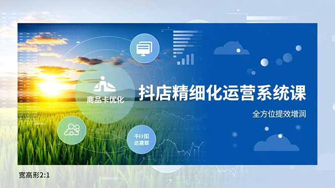 20260302032715-69a503937e705.jpg 抖店精细化运营系统课,商品卡优化、达人建联、千川投放,全方位提效增润