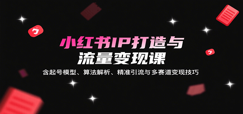 20260302032939-69a504236fd7c.png 小红书IP打造与流量变现课:含起号模型、算法解析、精准引流与多赛道变现技巧