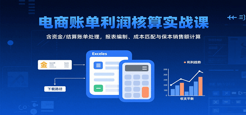 20260302032954-69a50432828f3.png 电商账单利润核算实战课:含资金/结算账单处理,报表编制、成本匹配与保本销售额计算