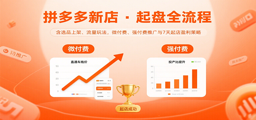 20260302032959-69a5043778fb0.png 拼多多新店起盘全流程,含选品上架、流量玩法,微付费、强付费推广与7天起店盈利策略