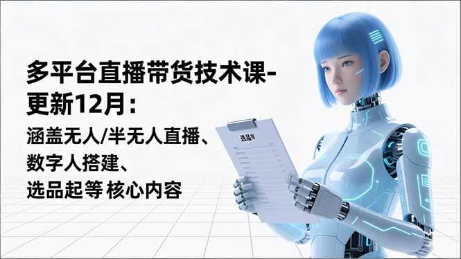 20260302033104-69a5047876de1.jpg 平台直播带货技术课-更新12月:涵盖无人/半无人直播、数字人搭建、选品起号等核心内容