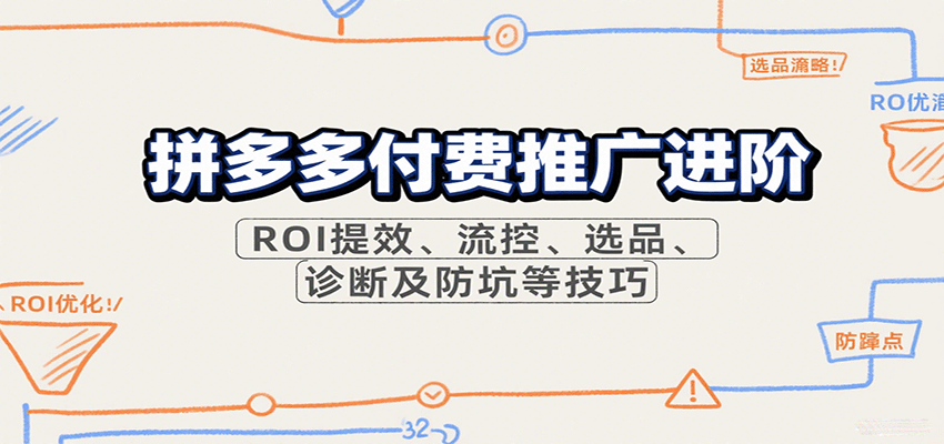20260302033218-69a504c290c5c.png 拼多多付费推广进阶,ROI提效、流控、选品、诊断及防坑等技巧