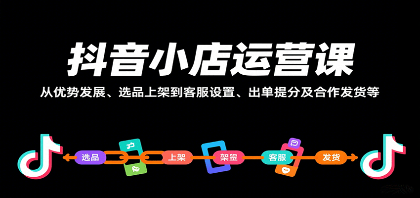 20260302033220-69a504c4f3ab5.png 抖音小店运营课,从优势发展、选品上架到客服设置、出单提分及合作发货等