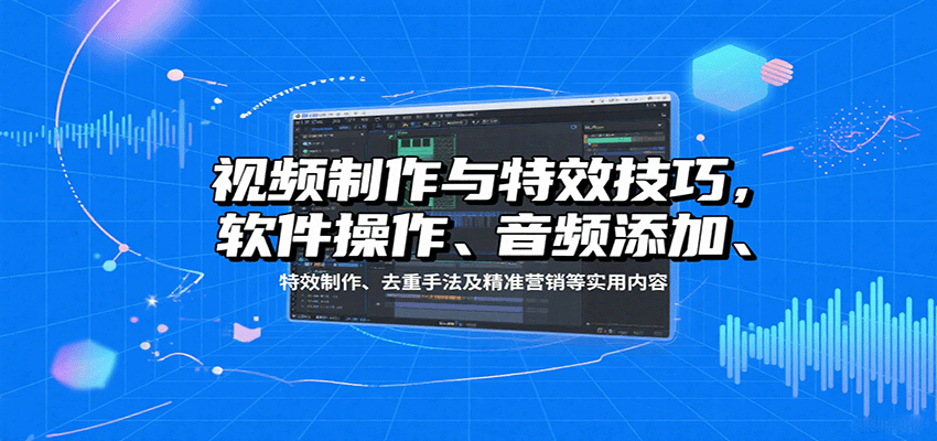 20260302033310-69a504f628fbf.png 视频制作与特效技巧:软件操作、音频添加、特效制作、去重手法及精准营销等实用内容