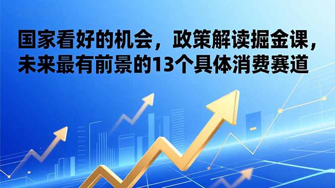 20260302033418-69a5053a72083.jpg 某付费文章:国家看好的机会,政策解读掘金课,未来最有前景的13个具体消费赛道