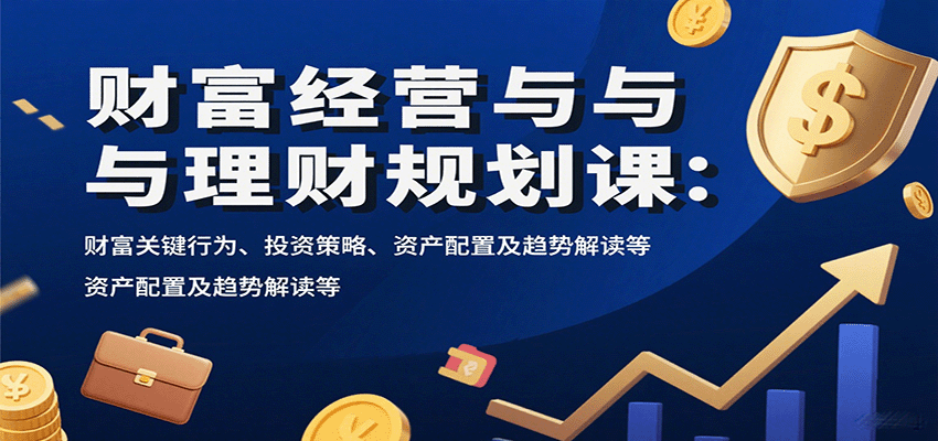 20260302033434-69a5054a76f83.png 财富经营与理财规划课:财富关键行为、投资策略、资产配置及趋势解读等