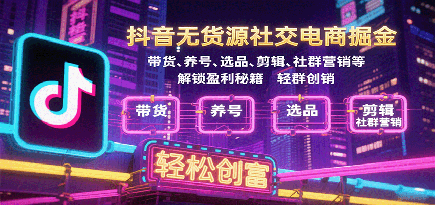 20260302033503-69a505673b2d2.png 抖音无货源社交电商掘金,带货、养号、选品、剪辑、社群营销等解锁盈利秘籍轻松创富