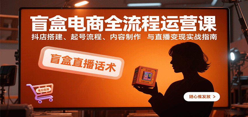 20260302033519-69a50577ad0a2.png 盲盒电商全流程运营课:抖店搭建、起号流程、内容制作与直播变现实战指南