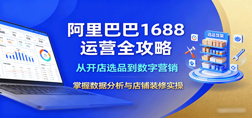 20260302033851-69a5064b0b5e6.png 阿里巴巴1688运营全攻略:从开店选品到数字营销,掌握数据分析与店铺装修实操