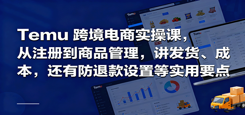 20260302033928-69a506700a7a4.png Temu跨境半托管实操,从注册到商品管理,讲发货、成本,还有防退款设置等实用要点